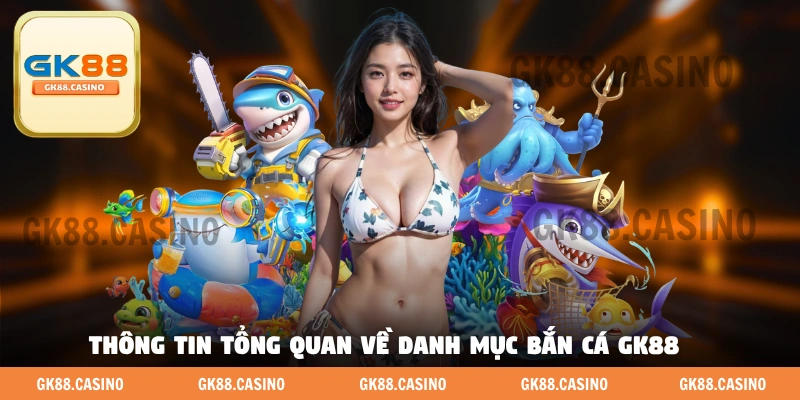 Thông tin tổng quan về danh mục bắn cá GK88