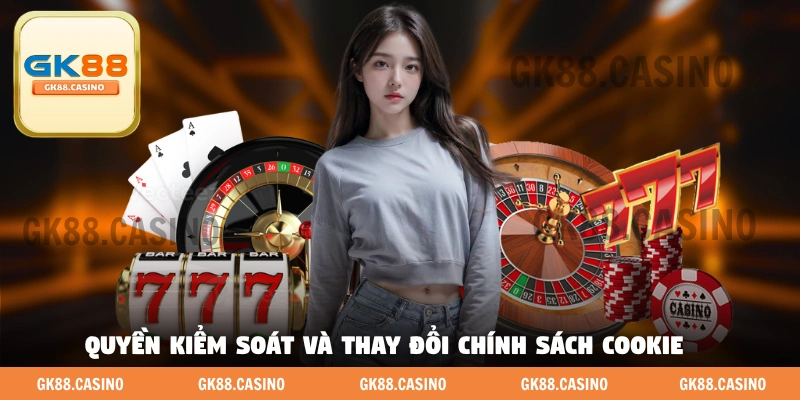 Quyền kiểm soát và thay đổi chính sách Cookie 