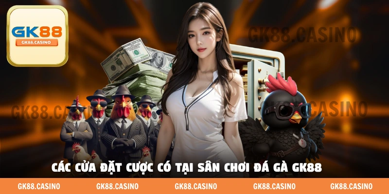 Các cửa đặt cược có tại sân chơi đá gà GK88 