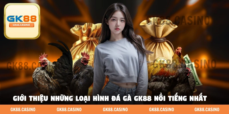 Giới thiệu những loại hình đá gà GK88 nổi tiếng nhất