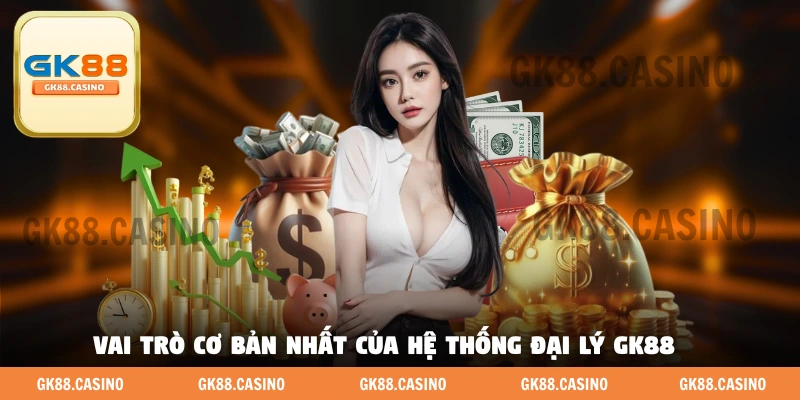 Vai trò cơ bản nhất của hệ thống đại Lý GK88 