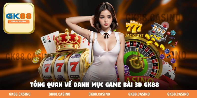 Tổng quan về danh mục game bài 3D GK88