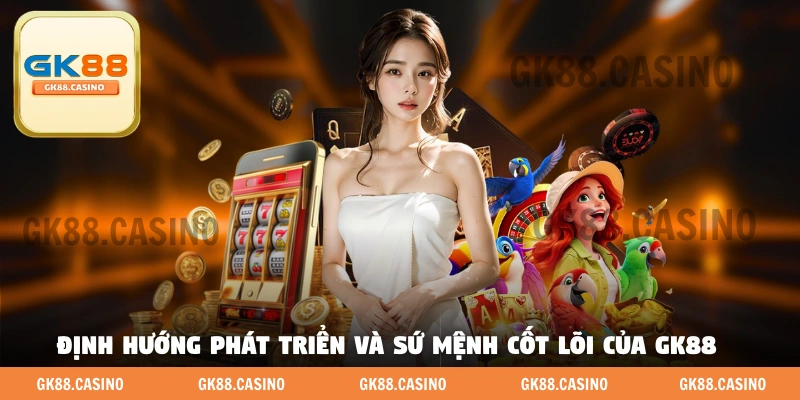 Định hướng phát triển và sứ mệnh cốt lõi của GK88 