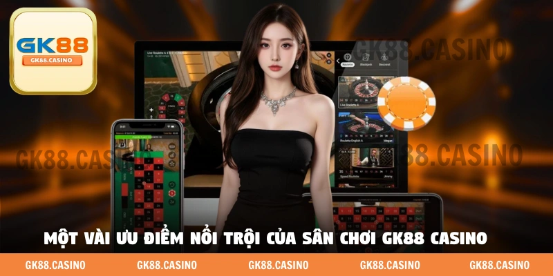 Một vài ưu điểm nổi trội của sân chơi GK88 casino